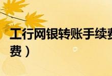 工行网银转账手续费标准（工行网银转账手续费）