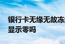银行卡无缘无故冻结没有通知 银行卡冻结就显示零吗