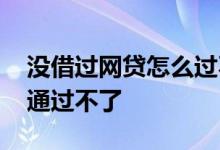 没借过网贷怎么过不了 为什么没贷过款网贷通过不了