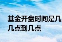 基金开盘时间是几点到几点 基金开放时间是几点到几点