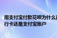 用支付宝付款花呗为什么直接从银行卡里扣 花呗扣款是从银行卡还是支付宝账户