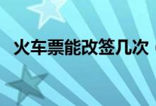 火车票能改签几次（一般要扣多少手续费）