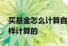 买基金怎么计算自己的收益 买基金收益是咋样计算的