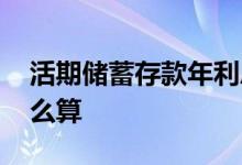 活期储蓄存款年利息怎么算 活期储蓄利息怎么算