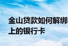 金山贷款如何解绑银行卡 如何解绑贷款平台上的银行卡