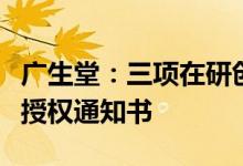 广生堂：三项在研创新药获得多国专利证书或授权通知书