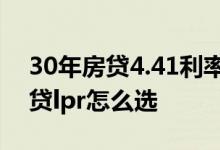 30年房贷4.41利率选择固定还是lpr 30年房贷lpr怎么选
