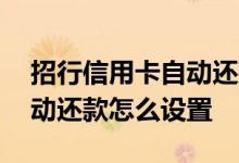 招行信用卡自动还款怎么设置 招行信用卡自动还款怎么设置