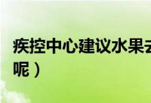 疾控中心建议水果去皮食用（为什么要这样做呢）