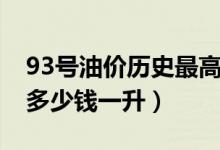 93号油价历史最高时多少钱一升（93号油价多少钱一升）