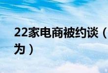 22家电商被约谈（督促电商企业规范促销行为）
