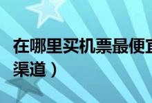 在哪里买机票最便宜（多数人都是选择这几个渠道）
