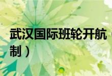 武汉国际班轮开航（开启班轮化运营实行周班制）