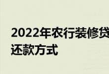 2022年农行装修贷款利率 农业银行装修贷款还款方式