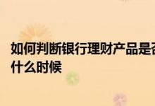 如何判断银行理财产品是否是代销 银行代销理财生效时间是什么时候