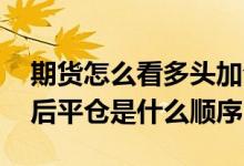 期货怎么看多头加仓还是空头平仓 期货加仓后平仓是什么顺序