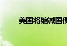 美国将缩减国债规模黄金冲高回落