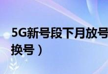 5G新号段下月放号（老用户升级5G无需换卡换号）