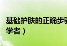基础护肤的正确步骤（基础护肤的正确步骤初学者）