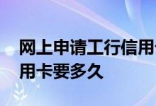 网上申请工行信用卡怎么拿 网上申请工行信用卡要多久