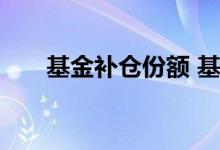 基金补仓份额 基金补仓份额会变多吗