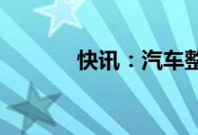 快讯：汽车整车板块再度走强