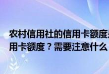 农村信用社的信用卡额度是多少？如何提高农村信用社的信用卡额度？需要注意什么？