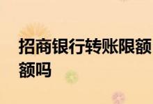 招商银行转账限额 工行向招行柜面转账有限额吗