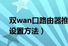 双wan口路由器推荐家用（双wan口路由器设置方法）