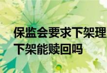 保监会要求下架理财产品怎么赎回 理财产品下架能赎回吗