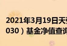 2021年3月19日天弘云端生活优选混合（001030）基金净值查询