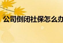 公司倒闭社保怎么办 公司倒闭社保怎样处理