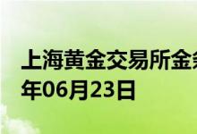 上海黄金交易所金条价格今天多少一克 2022年06月23日