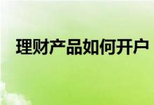 理财产品如何开户 理财产品如何开发客户