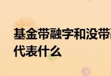 基金带融字和没带融字区别 基金后面没有融代表什么