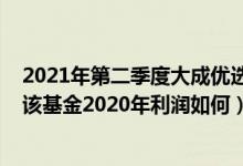 2021年第二季度大成优选混合(LOF)基金有哪些投资组合（该基金2020年利润如何）