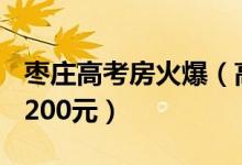 枣庄高考房火爆（高考房价格比往常高100到200元）