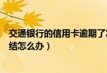 交通银行的信用卡逾期了怎么办（交通银行信用卡逾期被冻结怎么办）