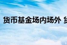 货币基金场内场外 货币基金场内场外怎么买