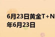 6月23日黄金T+N1价格今天多少一克 2022年6月23日