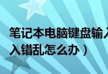 笔记本电脑键盘输入乱了（笔记本电脑键盘输入错乱怎么办）