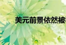 美元前景依然被看好贵金属强势下跌