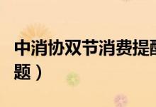 中消协双节消费提醒（一定要注意这些套路问题）