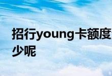 招行young卡额度满了 招行young卡额度多少呢