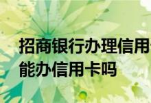 招商银行办理信用卡条件 有了招商银行m卡能办信用卡吗