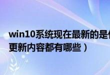 win10系统现在最新的是什么版本（Win10系统10547版的更新内容都有哪些）