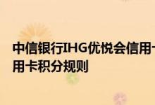 中信银行IHG优悦会信用卡费用说明 中信银行IHG优悦会信用卡积分规则