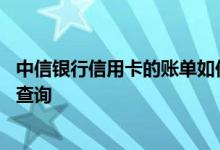 中信银行信用卡的账单如何查询 中信银行信用卡的账单如何查询