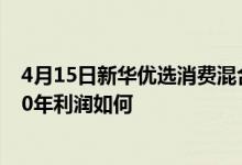 4月15日新华优选消费混合累计净值为4.0293元该基金2020年利润如何