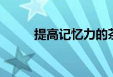 提高记忆力的茶饮（提高记忆力）